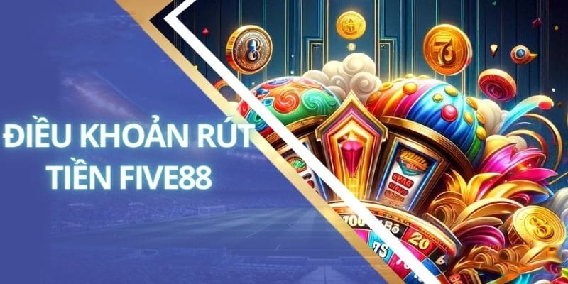 Những quy định cần biết khi thực hiện rút tiền tại Five88